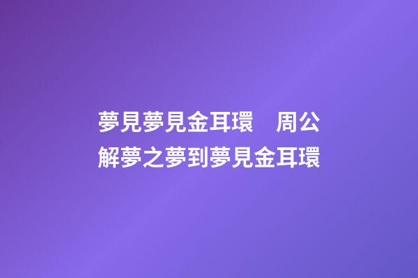 夢見夢見金耳環　周公解夢之夢到夢見金耳環